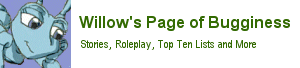 Willow's Page of Bugginess - Stories, Roleplay, Top Ten Lists and More